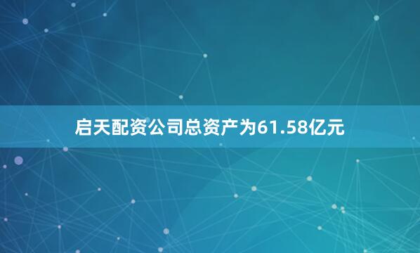 启天配资公司总资产为61.58亿元