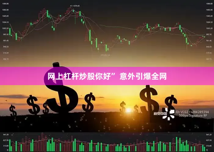 网上杠杆炒股你好” 意外引爆全网