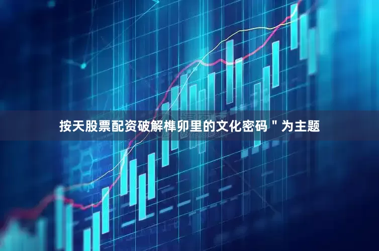 按天股票配资破解榫卯里的文化密码＂为主题
