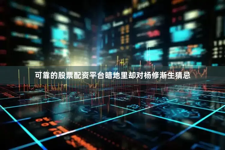 可靠的股票配资平台暗地里却对杨修渐生猜忌