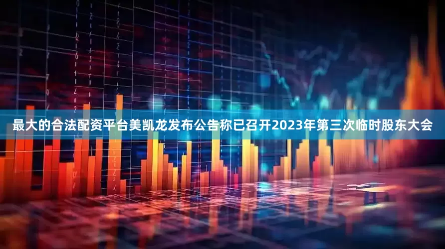 最大的合法配资平台美凯龙发布公告称已召开2023年第三次临时股东大会