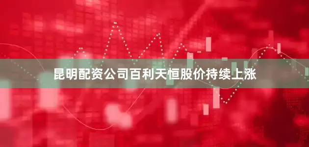 昆明配资公司百利天恒股价持续上涨