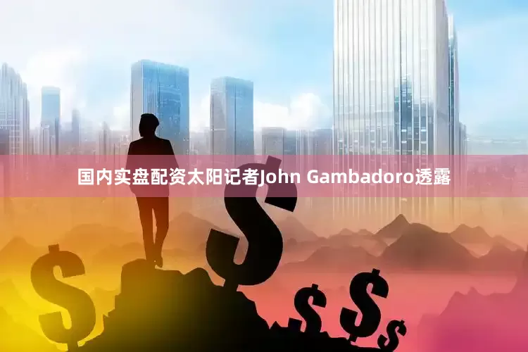 国内实盘配资太阳记者John Gambadoro透露