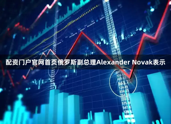 配资门户官网首页俄罗斯副总理Alexander Novak表示