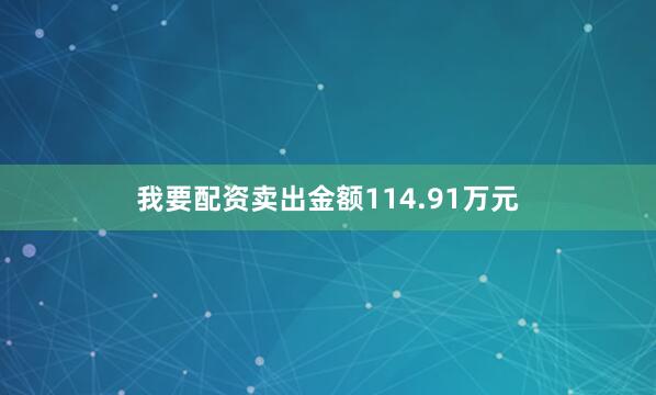 我要配资卖出金额114.91万元