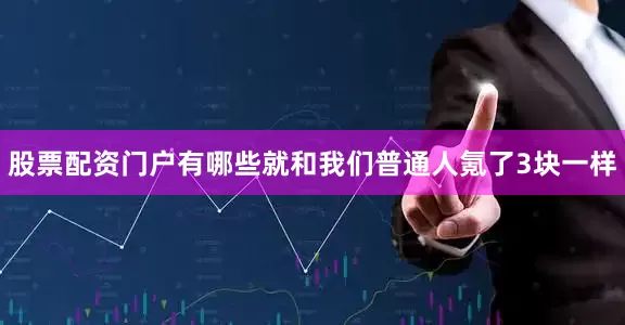 股票配资门户有哪些就和我们普通人氪了3块一样