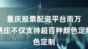 重庆股票配资平台而万绣庄不仅支持超百种颜色定制