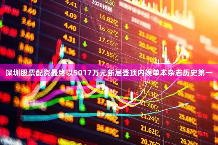 深圳股票配资最终以5017万元断层登顶内娱单本杂志历史第一