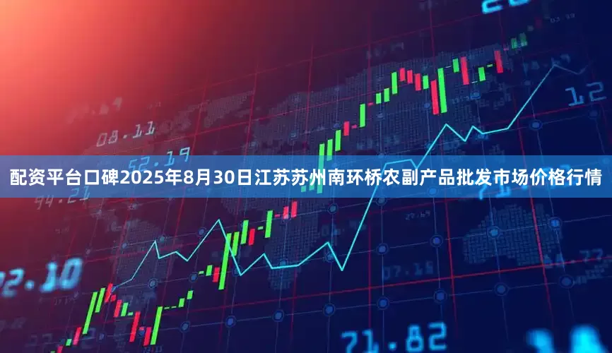 配资平台口碑2025年8月30日江苏苏州南环桥农副产品批发市场价格行情