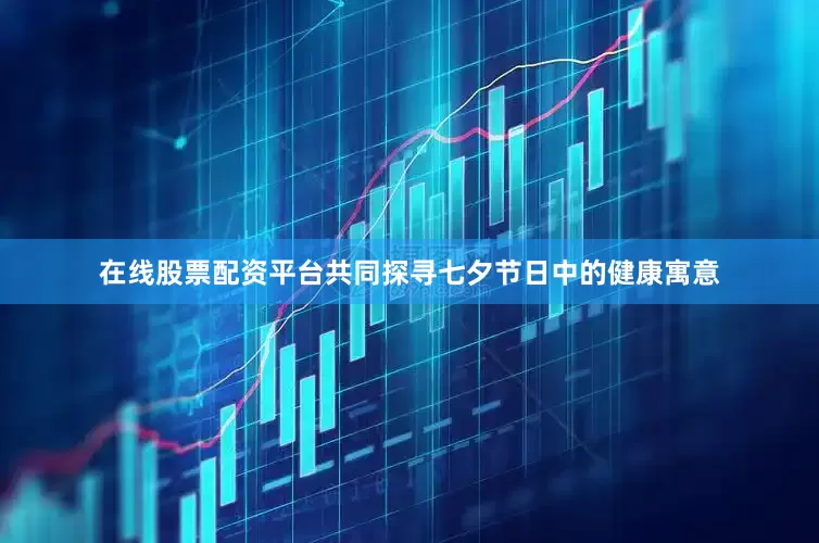 在线股票配资平台共同探寻七夕节日中的健康寓意