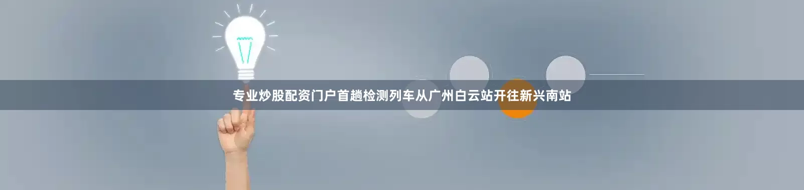 专业炒股配资门户首趟检测列车从广州白云站开往新兴南站