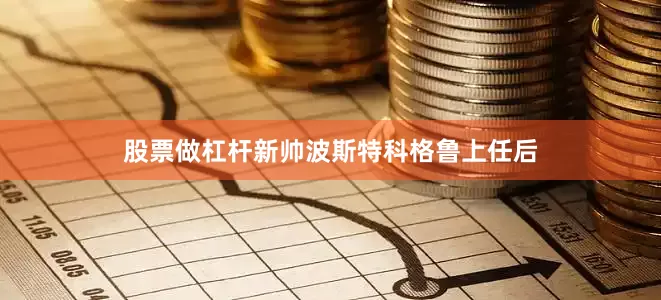 股票做杠杆新帅波斯特科格鲁上任后