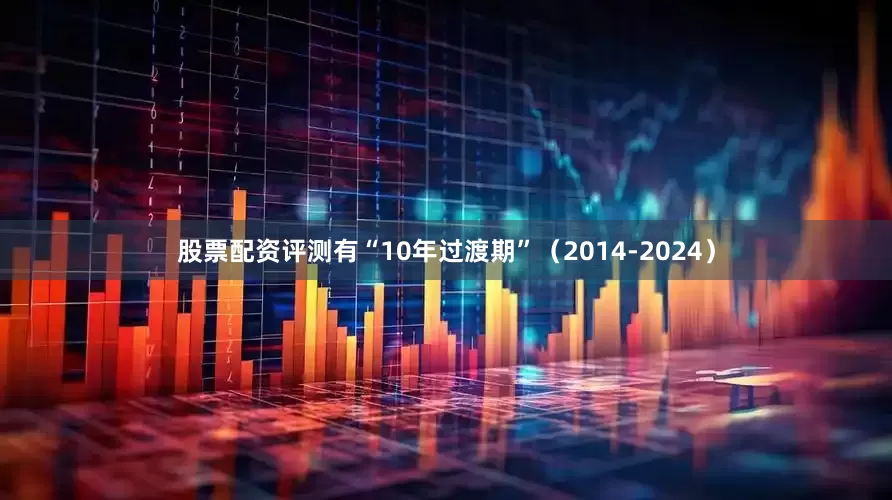 股票配资评测有“10年过渡期”（2014-2024）