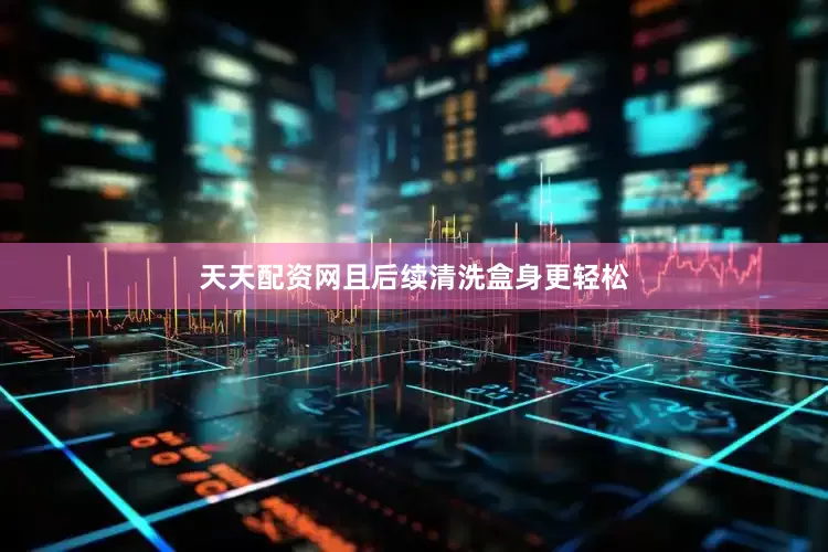 天天配资网且后续清洗盒身更轻松