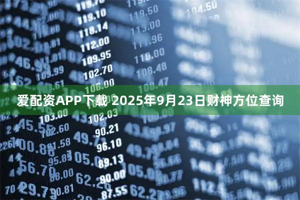 爱配资APP下载 2025年9月23日财神方位查询