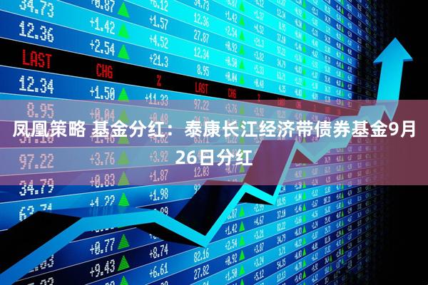 凤凰策略 基金分红:泰康长江经济带债券基金9月26日分红