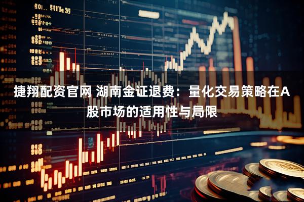 捷翔配资官网 湖南金证退费:量化交易策略在A股市场的适用性与局限