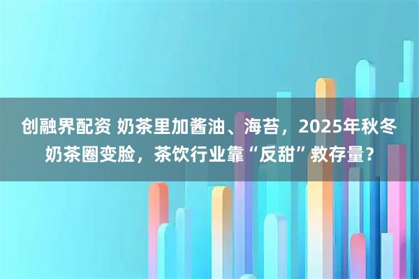 创融界配资 奶茶里加酱油、海苔,2025年秋冬奶茶圈变脸,茶饮行业靠“反甜”救存量?