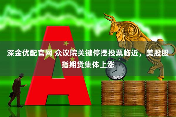深金优配官网 众议院关键停摆投票临近,美股股指期货集体上涨