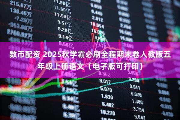 数币配资 2025秋学霸必刷全程期末卷人教版五年级上册语文（电子版可打印）