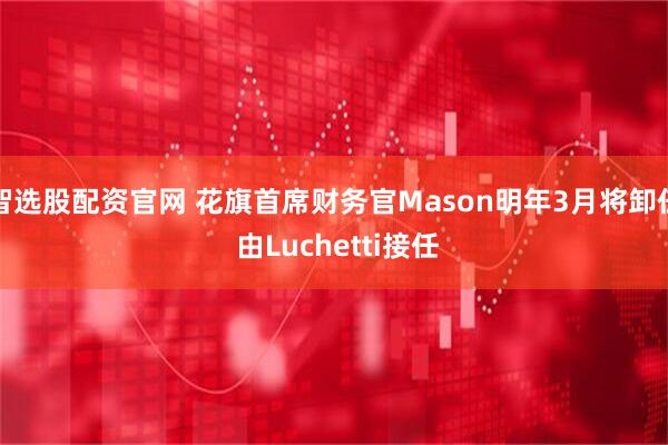 智选股配资官网 花旗首席财务官Mason明年3月将卸任 由Luchetti接任