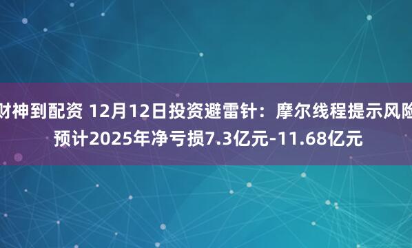财神到配资 12月12日投资避雷针：摩尔线程提示风险 预计2025年净亏损7.3亿元-11.68亿元