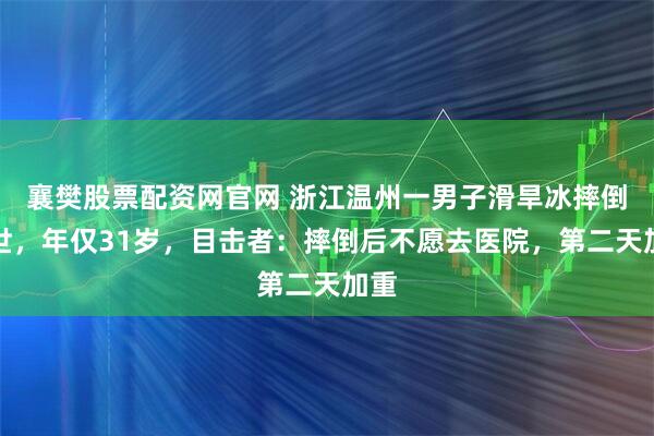 襄樊股票配资网官网 浙江温州一男子滑旱冰摔倒去世，年仅31岁，目击者：摔倒后不愿去医院，第二天加重