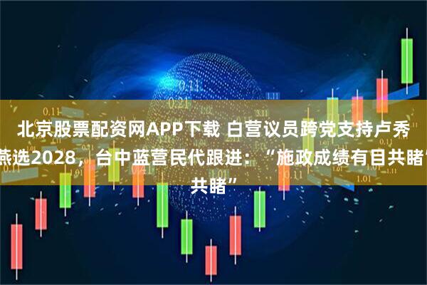 北京股票配资网APP下载 白营议员跨党支持卢秀燕选2028，台中蓝营民代跟进：“施政成绩有目共睹”