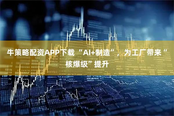 牛策略配资APP下载 “AI+制造”，为工厂带来“核爆级”提升